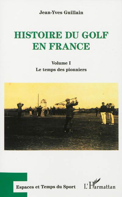 Histoire du golf en France : naissance et essor d'une pratique sportive mondaine (1856-1939). Vol. 1. Le temps des pionniers