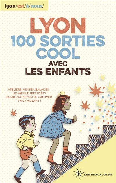 Lyon, 100 sorties cool avec les enfants : ateliers, visites, balades : les meilleures idées pour s'aérer ou se cultiver en s'amusant !