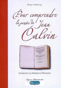 Pour comprendre la pensée de Jean Calvin : introduction à la théologie du réformateur