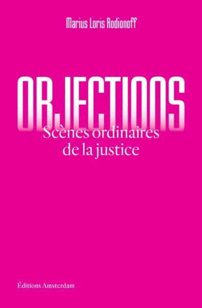 Objections : scènes ordinaires de la justice
