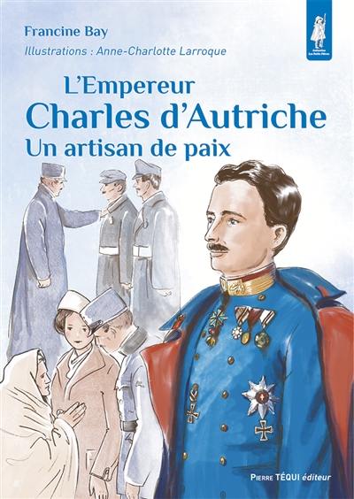 L'empereur Charles d'Autriche : un artisan de paix