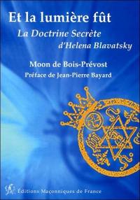 Et la lumière fut : compendium des 6 tomes de La doctrine secrète de madame Helena P. Blavatsky