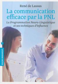 La communication efficace par la PNL : la programmation neuro-linguistique et ses techniques d'influence