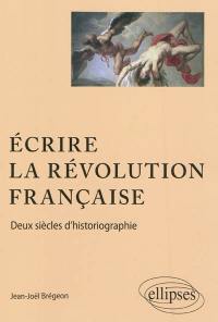 Ecrire la Révolution française : deux siècles d'historiographie