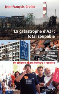 La catastrophe d'AZF : Total coupable : un sinistré sans-fenêtre raconte
