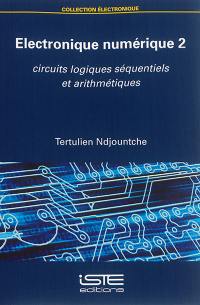 Electronique numérique. Vol. 2. Circuits logiques séquentiels et arithmétiques