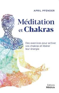Méditation et chakras : des exercices pour activer vos chakras et libérer leur énergie
