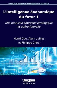 Intelligence économique du futur. Vol. 1. Une nouvelle approche stratégique et opérationnelle