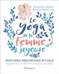 Le yoga de la femme joyeuse : postures, méditations, rituels : voyage vers un féminin magique et apaisé