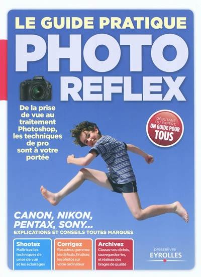 Le guide pratique photo reflex : de la prise de vue au traitement Photoshop, les techniques de pro sont à votre portée : Canon, Nikon, Pentax, Sony... explications et conseils toutes marques