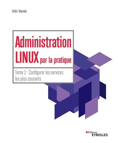 Administration Linux par la pratique. Vol. 2. Configurer les services les plus courants