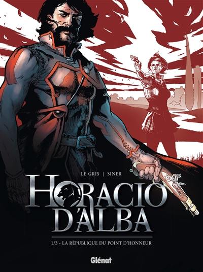 Horacio d'Alba. Vol. 1. La République du point d'honneur