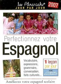 Perfectionnez votre espagnol 2007 : vocabulaire, expressions, grammaire, conversation, faits culturels... : améliorez votre espagnol scolaire