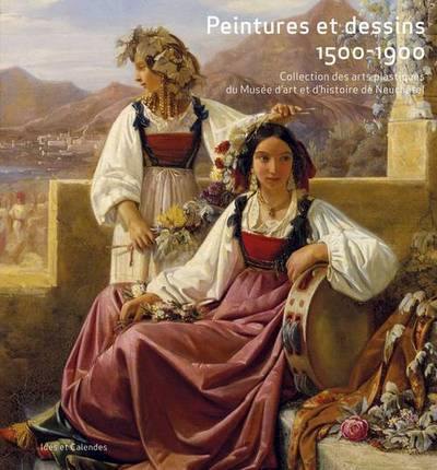 Peintures et dessins, 1500-1900 : collection des arts plastiques du Musée d'art et d'histoire de Neuchâtel