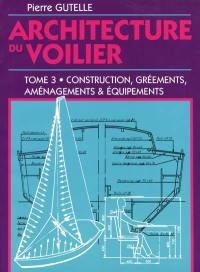 Architecture du voilier. Vol. 3. Construction, gréements, aménagements et équipements