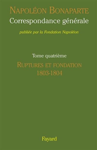 Correspondance générale. Vol. 4. Ruptures et fondation, 1803-1804