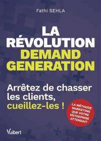 La révolution demand generation : arrêtez de chasser les clients, cueillez-les !
