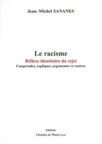 Le racisme : réflexe identitaire du rejet : comprendre, expliquer, argumenter et contrer