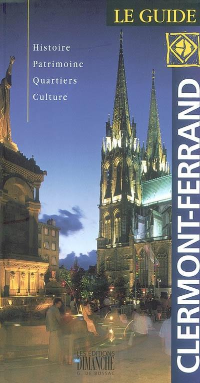 Clermont-Ferrand : le guide : histoire, patrimoine, quartiers, culture