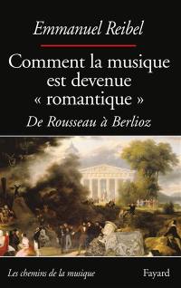 Comment la musique est devenue romantique : de Rousseau à Berlioz