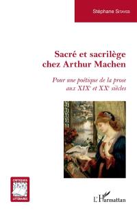 Sacré et sacrilège chez Arthur Machen : pour une poétique de la prose aux XIXe et XXe siècles