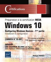Windows 10, configuring Windows devices : préparation à la certification MCSA, examen n° 70-697. Vol. 1. Installation et configuration : 10 travaux pratiques, 132 questions-réponses