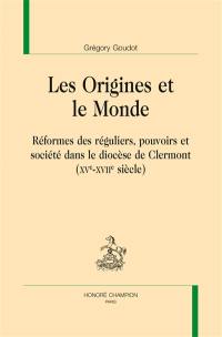 Les origines et le monde : réformes des réguliers, pouvoirs et société dans le diocèse de Clermont (XVe-XVIIe siècle)