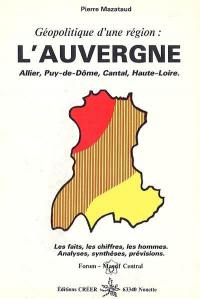 L'Auvergne, géopolitique d'une Région : Allier, Puy-de-Dôme, Cantal, Haute-Loire : les faits, les chiffres, les hommes : analyses, synthèses, prévisions