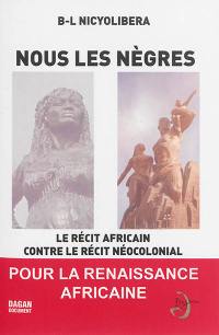 Nous les Nègres : le récit africain contre le récit néocolonial : pour la renaissance africaine