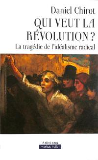 Qui veut la révolution ? : la tragédie de l'idéalisme radical