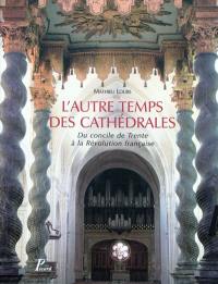 L'autre temps des cathédrales : du concile de Trente à la Révolution française