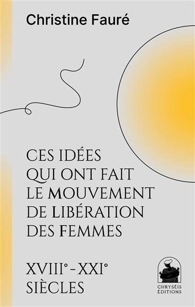 Ces idées qui ont fait le mouvement de libération des femmes : XVIIIe-XXIe siècles