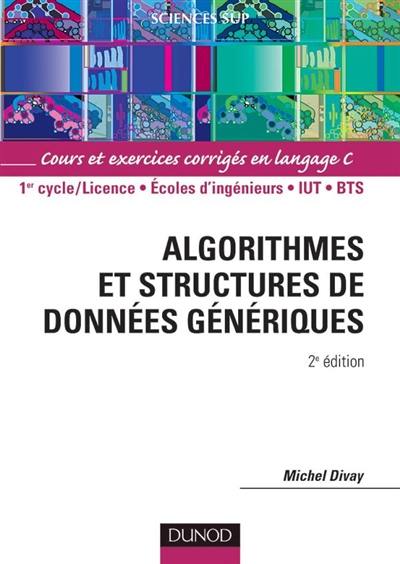 Algorithmes et structures de données génériques : cours et exercices corrigés en langage C : 1er cycle-licence, écoles d'ingénieurs, IUT, BTS