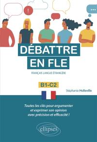 Débattre en FLE, français langue étrangère : B1-C2 : toutes les clés pour argumenter et exprimer son opinion avec précision et efficacité !