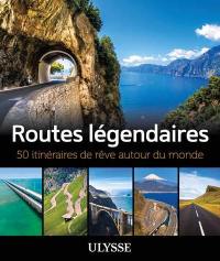 Routes légendaires : 50 itinéraires de rêve autour du monde