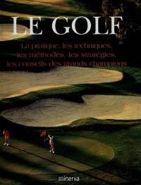 Le golf : la pratique, les techniques, les méthodes, les stratégies, les conseils des grands champions