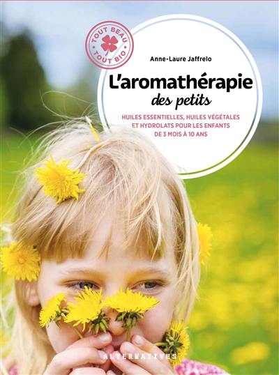 L'aromathérapie des petits : huiles essentielles, huiles végétales et hydrolats pour les enfants de 3 mois à 10 ans