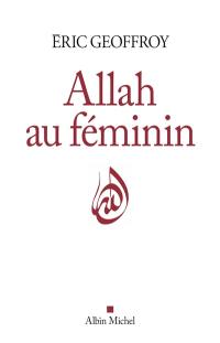 Allah au féminin : le féminin et la femme dans la tradition soufie
