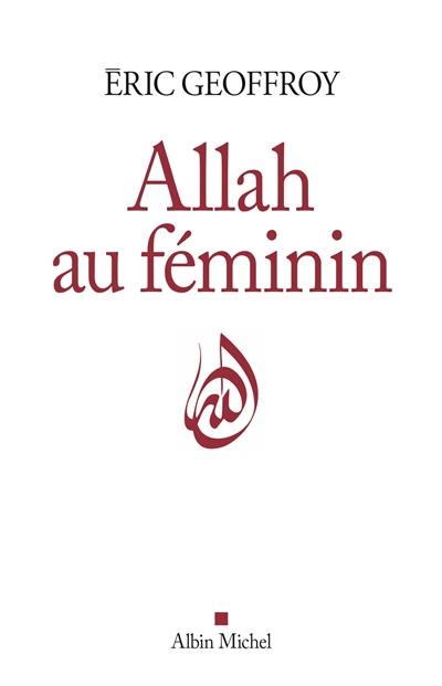 Allah au féminin : le féminin et la femme dans la tradition soufie