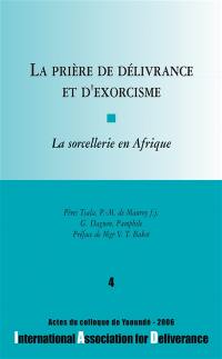 La prière de délivrance et d'exorcisme : la sorcellerie en Afrique : actes du colloque de Yaoundé, 2006