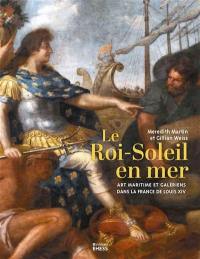 Le Roi-Soleil en mer : art maritime et galériens dans la France de Louis XIV