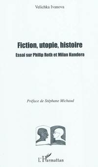 Fiction, utopie, histoire : essai sur Philip Roth et Milan Kundera
