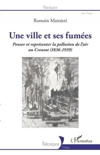 Une ville et ses fumées : penser et représenter la pollution de l'air au Creusot (1836-1939)