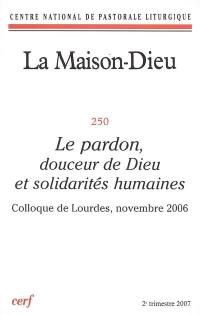 Maison Dieu (La), n° 250. Le pardon, douceur de Dieu et solidarités humaines : colloque de Lourdes, novembre 2006