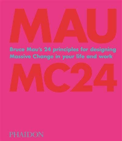 Bruce Mau : MC24 : Bruce Mau's 24 principles for designing massive change in your life and work