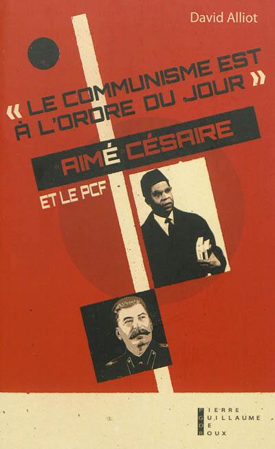 Le communisme est à l'ordre du jour : Aimé Césaire et le PCF, de l'engagement à la rupture, 1935-1957
