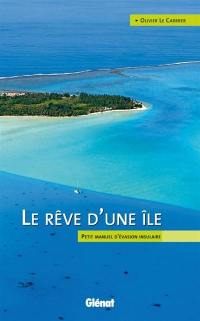 Le rêve d'une île : petit manuel d'évasion insulaire
