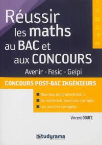Réussir les maths au bac et aux concours Avenir, Fesic, Geipi : concours post-bac ingénieurs