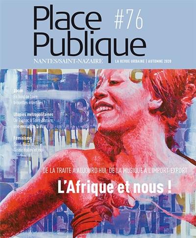 Place publique, Nantes Saint-Nazaire, n° 76. L'Afrique et nous ! : de la traite à aujourd'hui, de la musique à l'import-export