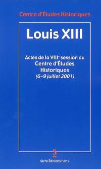 Louis XIII : actes de la VIIIe session du Centre d'études historiques (6 au 9 juillet 2001), organisée à l'occasion du 4e centenaire de la naissance de Louis XIII (1601-1602)